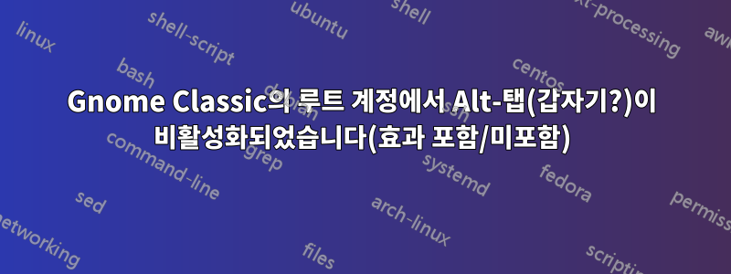 Gnome Classic의 루트 계정에서 Alt-탭(갑자기?)이 비활성화되었습니다(효과 포함/미포함)