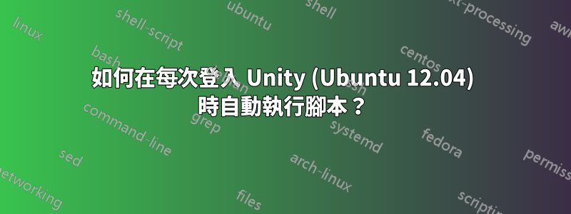 如何在每次登入 Unity (Ubuntu 12.04) 時自動執行腳本？