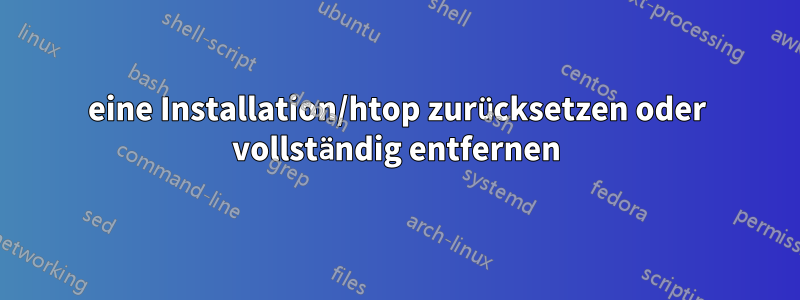 eine Installation/htop zurücksetzen oder vollständig entfernen