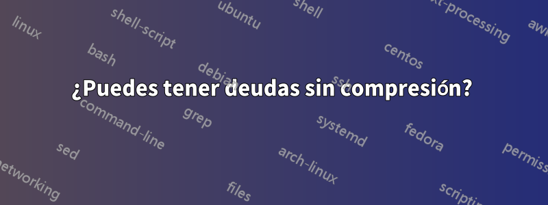 ¿Puedes tener deudas sin compresión?