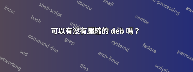 可以有沒有壓縮的 deb 嗎？