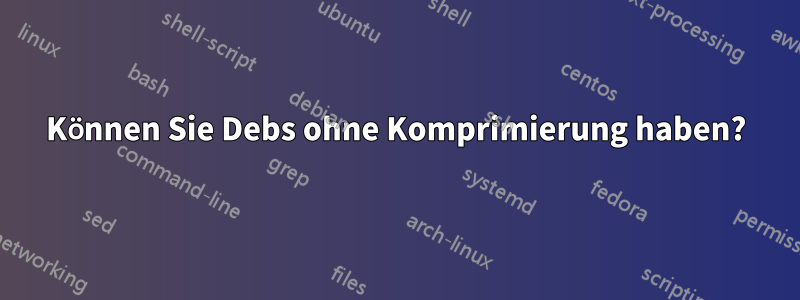 Können Sie Debs ohne Komprimierung haben?