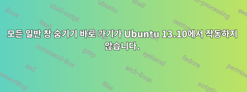 모든 일반 창 숨기기 바로 가기가 Ubuntu 13.10에서 작동하지 않습니다.