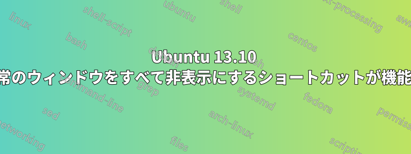 Ubuntu 13.10 では、通常のウィンドウをすべて非表示にするショートカットが機能しません