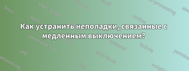 Как устранить неполадки, связанные с медленным выключением?