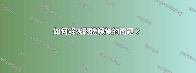 如何解決關機緩慢的問題？