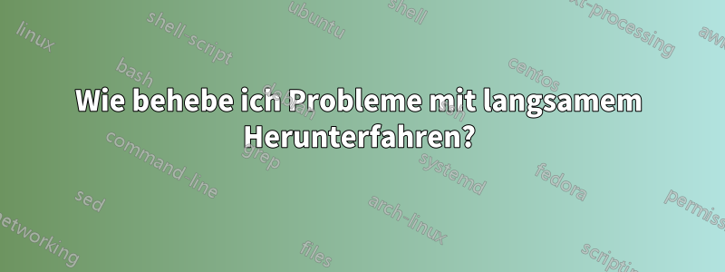 Wie behebe ich Probleme mit langsamem Herunterfahren?