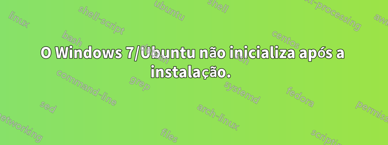 O Windows 7/Ubuntu não inicializa após a instalação. 