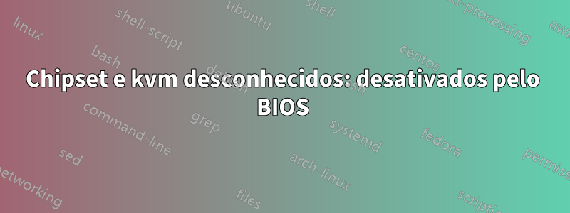 Chipset e kvm desconhecidos: desativados pelo BIOS