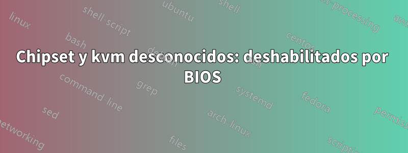 Chipset y kvm desconocidos: deshabilitados por BIOS