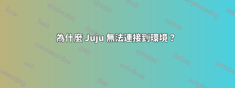 為什麼 Juju 無法連接到環境？