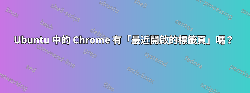 Ubuntu 中的 Chrome 有「最近開啟的標籤頁」嗎？