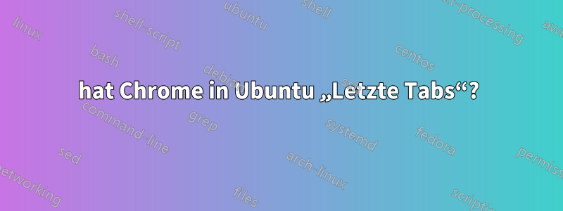 hat Chrome in Ubuntu „Letzte Tabs“?