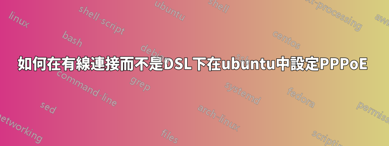 如何在有線連接而不是DSL下在ubuntu中設定PPPoE