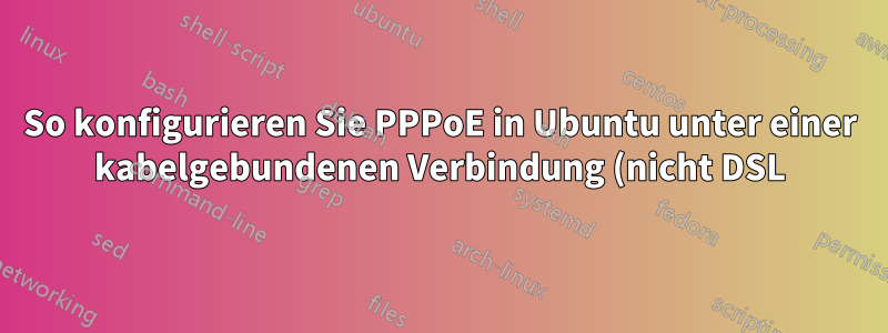 So konfigurieren Sie PPPoE in Ubuntu unter einer kabelgebundenen Verbindung (nicht DSL)