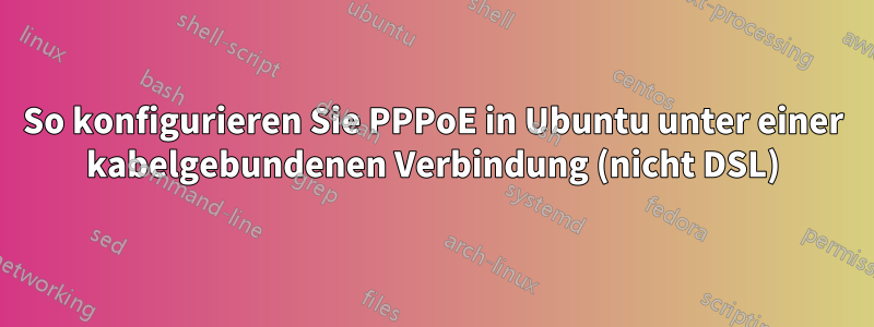 So konfigurieren Sie PPPoE in Ubuntu unter einer kabelgebundenen Verbindung (nicht DSL)