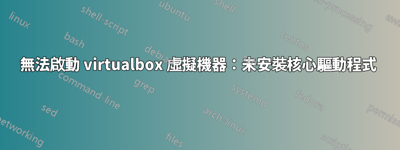 無法啟動 virtualbox 虛擬機器：未安裝核心驅動程式