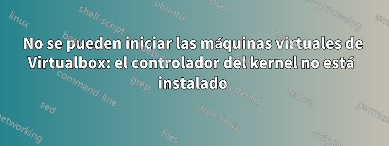 No se pueden iniciar las máquinas virtuales de Virtualbox: el controlador del kernel no está instalado