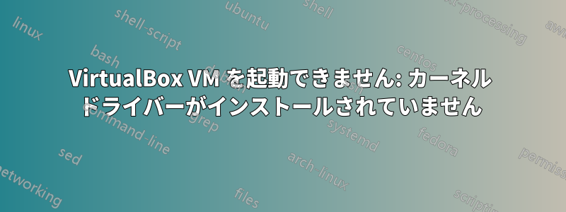 VirtualBox VM を起動できません: カーネル ドライバーがインストールされていません