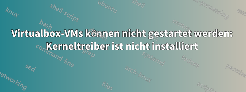 Virtualbox-VMs können nicht gestartet werden: Kerneltreiber ist nicht installiert