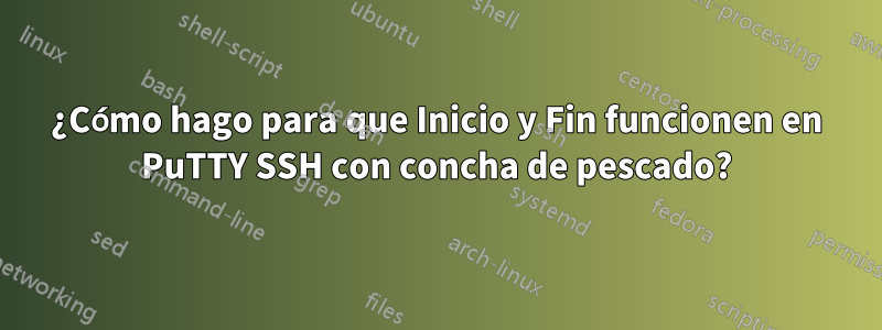 ¿Cómo hago para que Inicio y Fin funcionen en PuTTY SSH con concha de pescado?