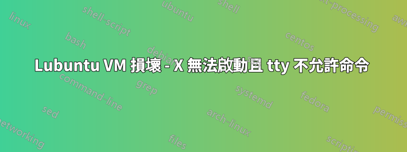 Lubuntu VM 損壞 - X 無法啟動且 tty 不允許命令