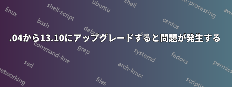 12.04から13.10にアップグレードすると問題が発生する