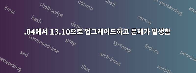 12.04에서 13.10으로 업그레이드하고 문제가 발생함