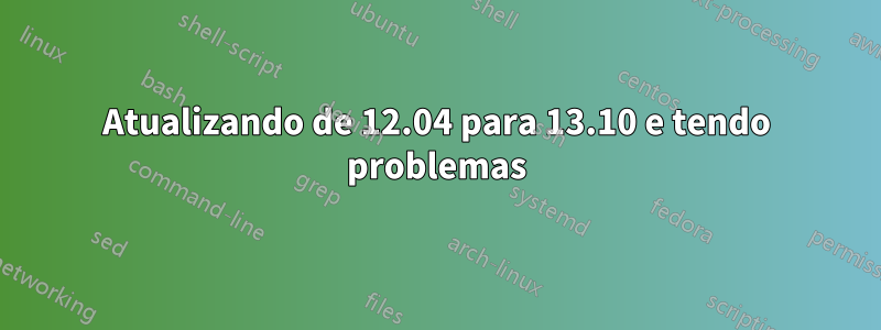 Atualizando de 12.04 para 13.10 e tendo problemas