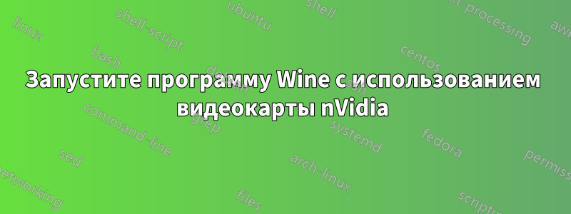 Запустите программу Wine с использованием видеокарты nVidia