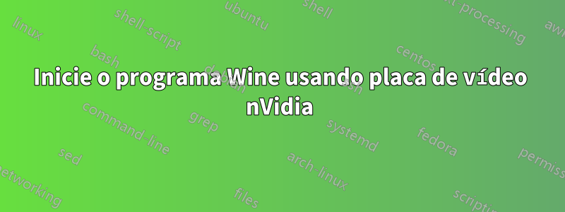 Inicie o programa Wine usando placa de vídeo nVidia