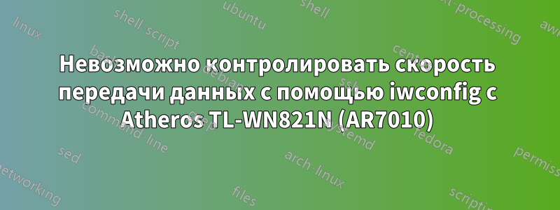 Невозможно контролировать скорость передачи данных с помощью iwconfig с Atheros TL-WN821N (AR7010)