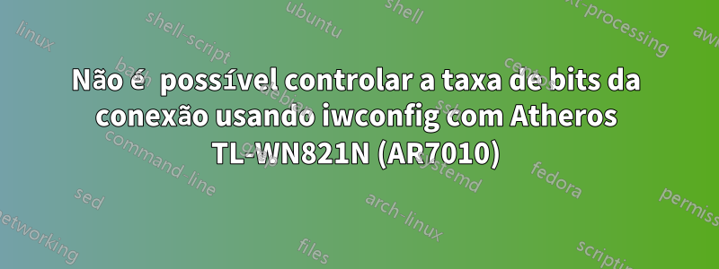 Não é possível controlar a taxa de bits da conexão usando iwconfig com Atheros TL-WN821N (AR7010)