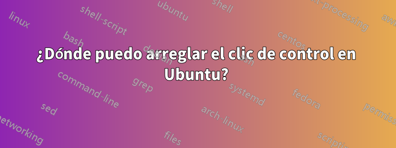 ¿Dónde puedo arreglar el clic de control en Ubuntu?