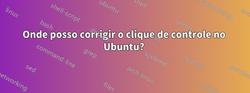 Onde posso corrigir o clique de controle no Ubuntu?