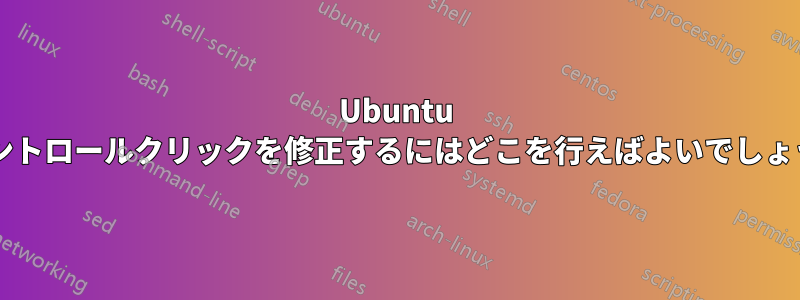 Ubuntu でコントロールクリックを修正するにはどこを行えばよいでしょうか?