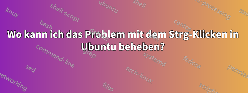 Wo kann ich das Problem mit dem Strg-Klicken in Ubuntu beheben?