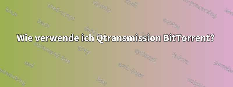 Wie verwende ich Qtransmission BitTorrent?