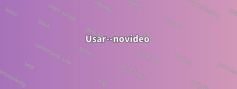 Usar--novideo