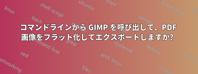 コマンドラインから GIMP を呼び出して、PDF 画像をフラット化してエクスポートしますか? 