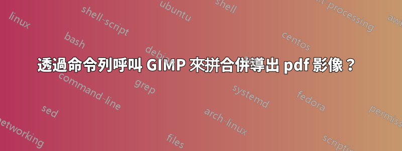 透過命令列呼叫 GIMP 來拼合併導出 pdf 影像？ 