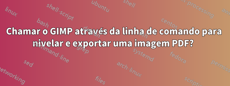 Chamar o GIMP através da linha de comando para nivelar e exportar uma imagem PDF? 