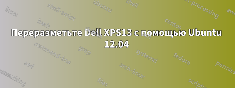 Переразметьте Dell XPS13 с помощью Ubuntu 12.04