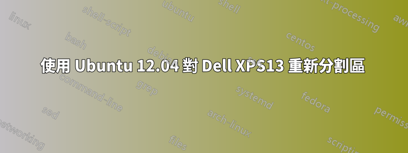 使用 Ubuntu 12.04 對 Dell XPS13 重新分割區