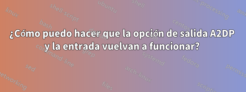 ¿Cómo puedo hacer que la opción de salida A2DP y la entrada vuelvan a funcionar?