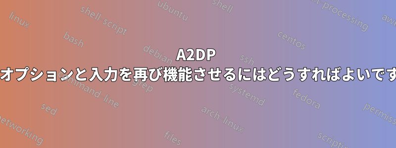 A2DP 出力オプションと入力を再び機能させるにはどうすればよいですか?