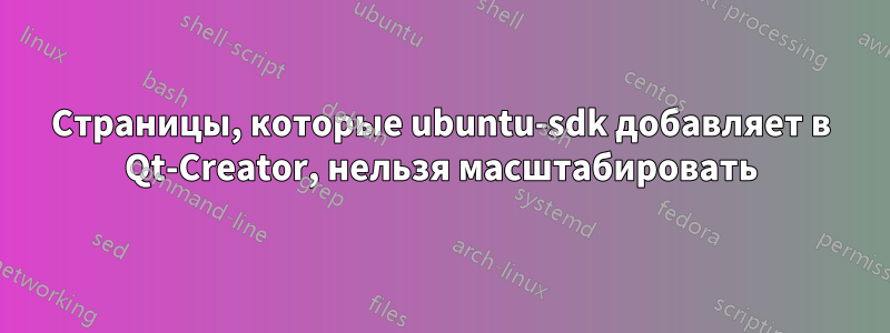 Страницы, которые ubuntu-sdk добавляет в Qt-Creator, нельзя масштабировать