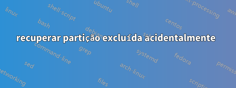 recuperar partição excluída acidentalmente 