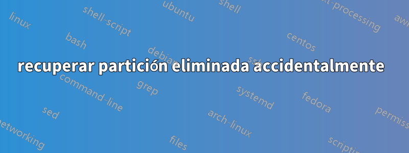 recuperar partición eliminada accidentalmente 