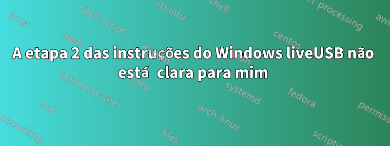 A etapa 2 das instruções do Windows liveUSB não está clara para mim